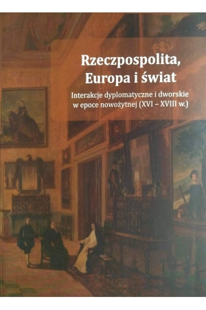 Rzeczpospolita, Europa i świat. Interakcje dyplomatyczne i dworskie w epoce nowożytnej (XVI – XVIII w.)